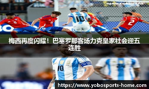 梅西再度闪耀！巴塞罗那客场力克皇家社会迎五连胜